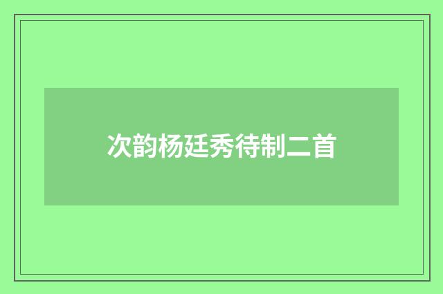 次韵杨廷秀待制二首