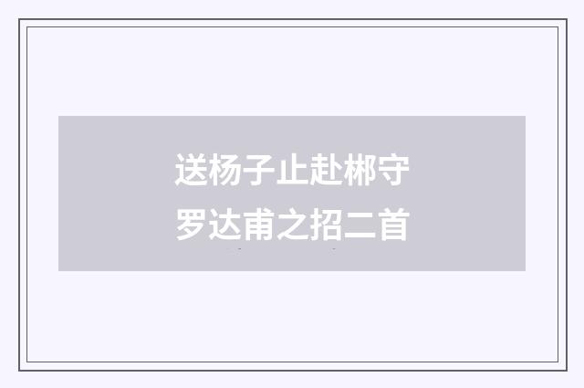 送杨子止赴郴守罗达甫之招二首