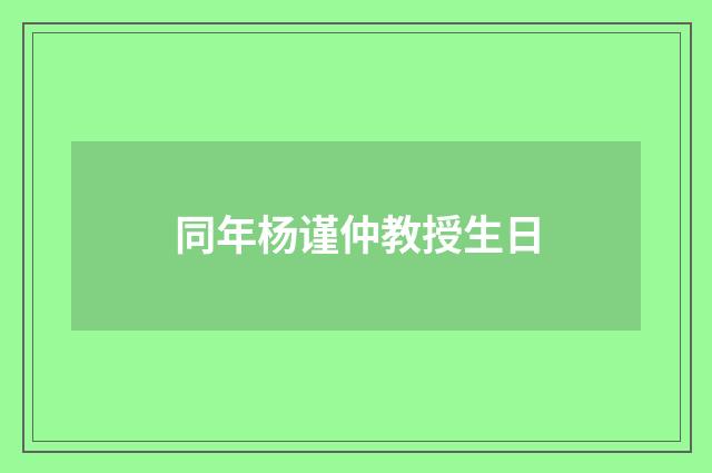 同年杨谨仲教授生日