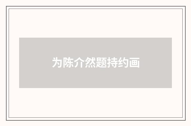 为陈介然题持约画