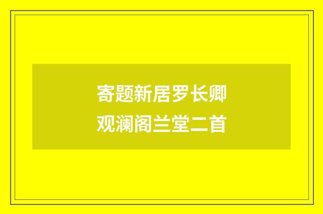 寄题新居罗长卿观澜阁兰堂二首