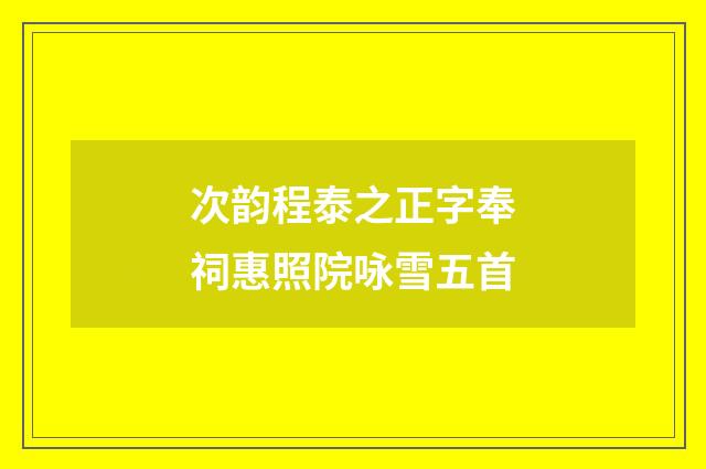 次韵程泰之正字奉祠惠照院咏雪五首