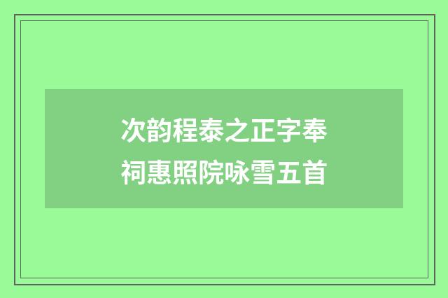 次韵程泰之正字奉祠惠照院咏雪五首