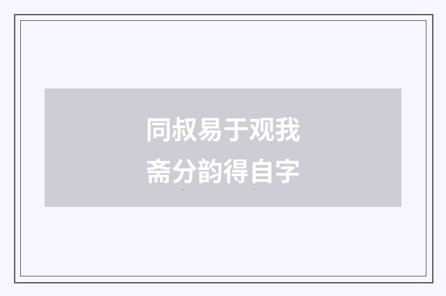 同叔易于观我斋分韵得自字