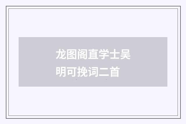 龙图阁直学士吴明可挽词二首