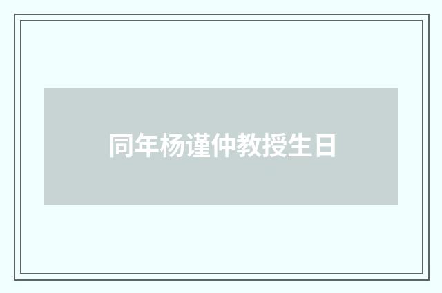 同年杨谨仲教授生日