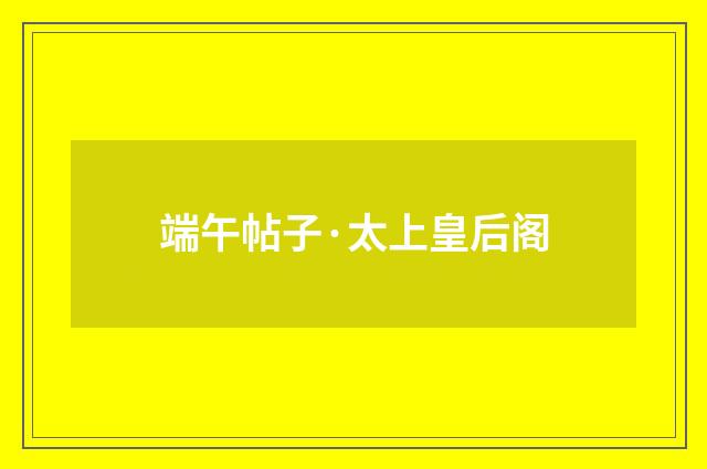端午帖子·太上皇后阁