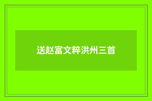 送赵富文粹洪州三首