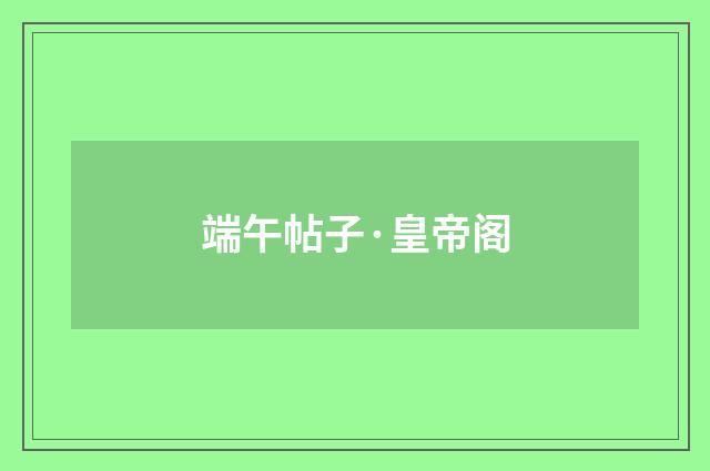 端午帖子·皇帝阁