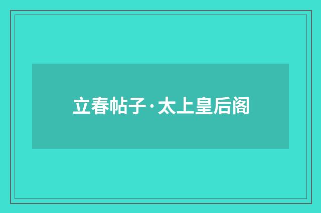 立春帖子·太上皇后阁