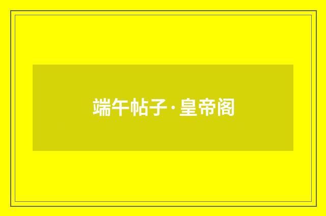 端午帖子·皇帝阁