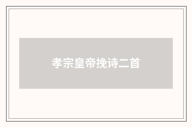 孝宗皇帝挽诗二首