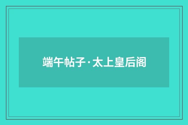端午帖子·太上皇后阁