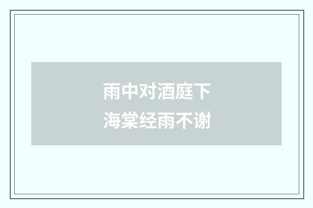 雨中对酒庭下海棠经雨不谢