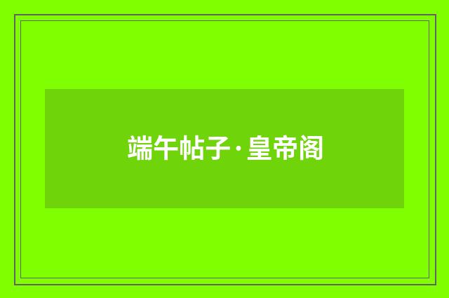 端午帖子·皇帝阁