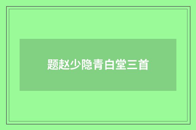 题赵少隐青白堂三首