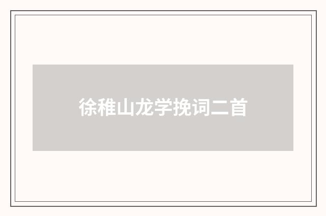 徐稚山龙学挽词二首