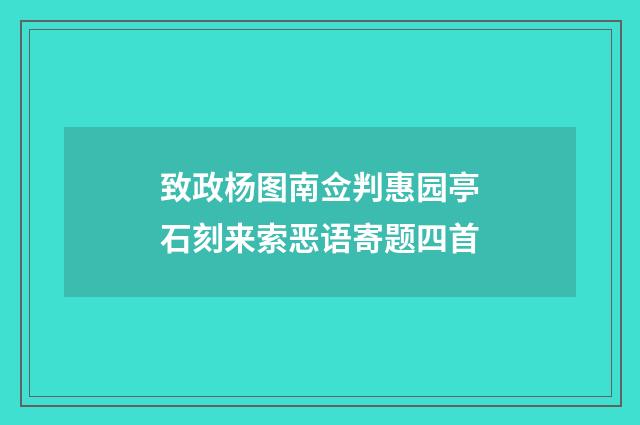 致政杨图南佥判惠园亭石刻来索恶语寄题四首