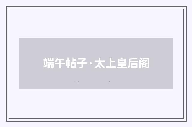 端午帖子·太上皇后阁