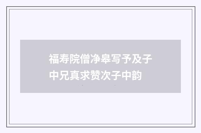 福寿院僧净皋写予及子中兄真求赞次子中韵