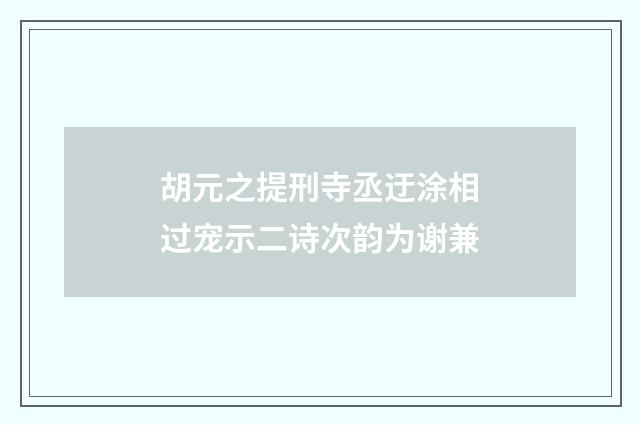 胡元之提刑寺丞迂涂相过宠示二诗次韵为谢兼
