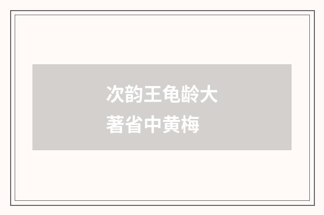 次韵王龟龄大著省中黄梅