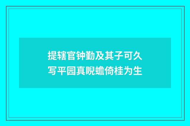 提辖官钟勤及其子可久写平园真睨蟾倚桂为生