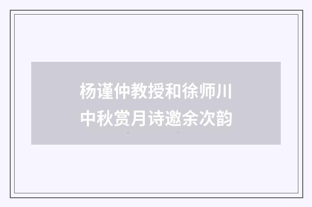 杨谨仲教授和徐师川中秋赏月诗邀余次韵