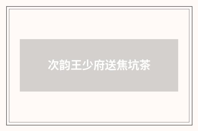 次韵王少府送焦坑茶