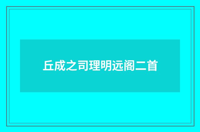 丘成之司理明远阁二首