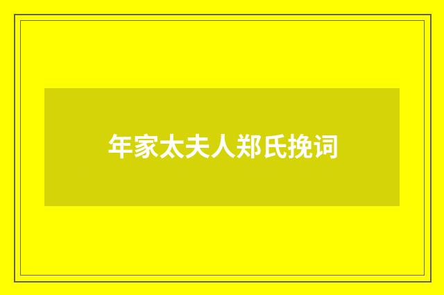 年家太夫人郑氏挽词