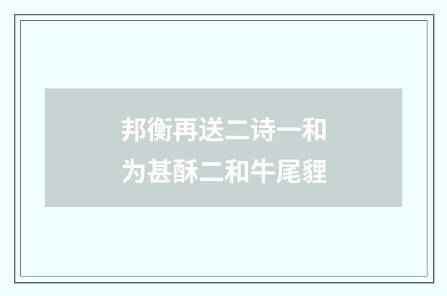 邦衡再送二诗一和为甚酥二和牛尾貍