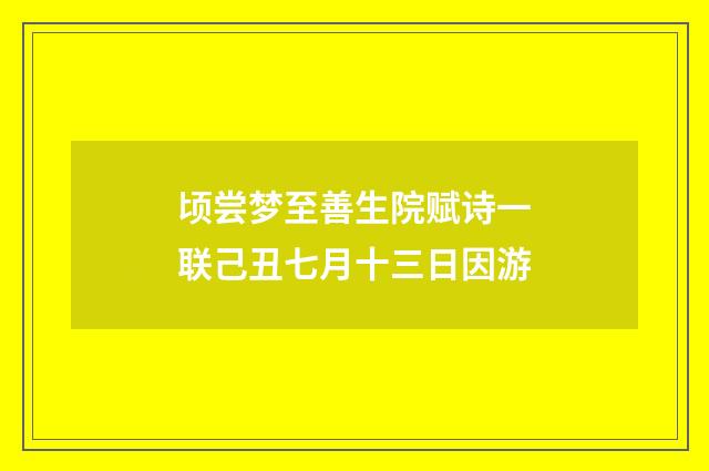 顷尝梦至善生院赋诗一联己丑七月十三日因游
