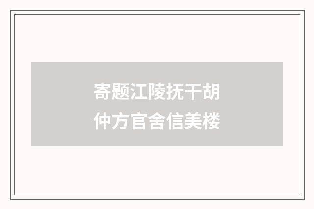 寄题江陵抚干胡仲方官舍信美楼