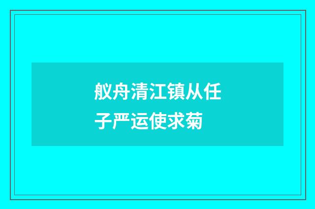 舣舟清江镇从任子严运使求菊