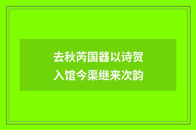 去秋芮国器以诗贺入馆今渠继来次韵