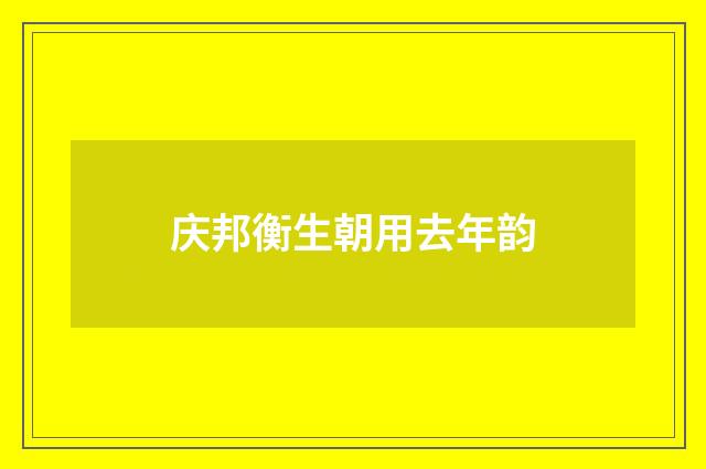 庆邦衡生朝用去年韵