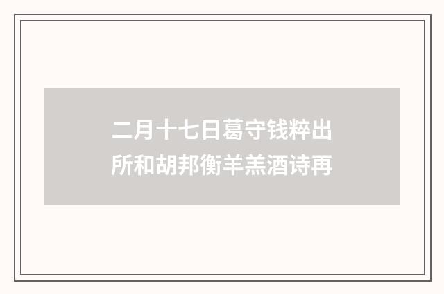 二月十七日葛守钱粹出所和胡邦衡羊羔酒诗再