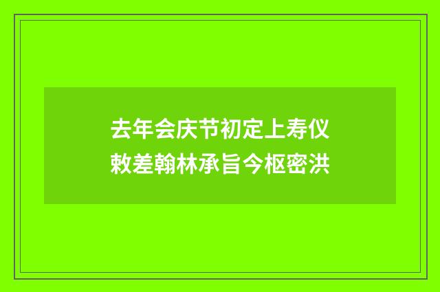去年会庆节初定上寿仪敕差翰林承旨今枢密洪