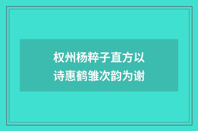 权州杨粹子直方以诗惠鹤雏次韵为谢