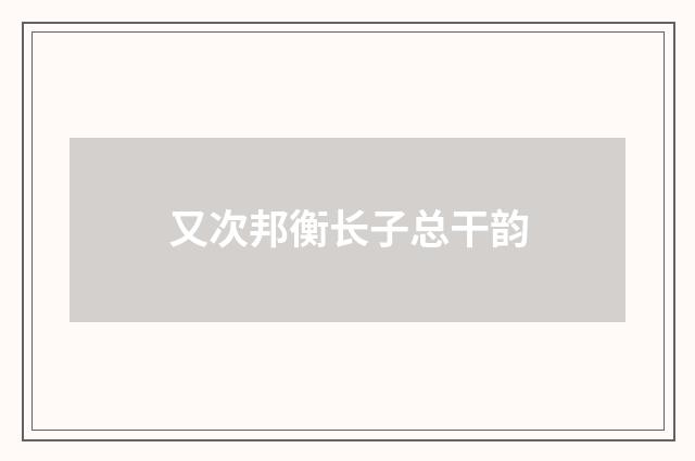 又次邦衡长子总干韵