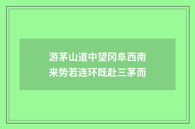 游茅山道中望冈阜西南来势若连环既赴三茅而