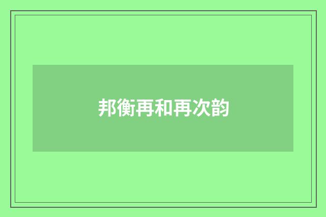 邦衡再和再次韵