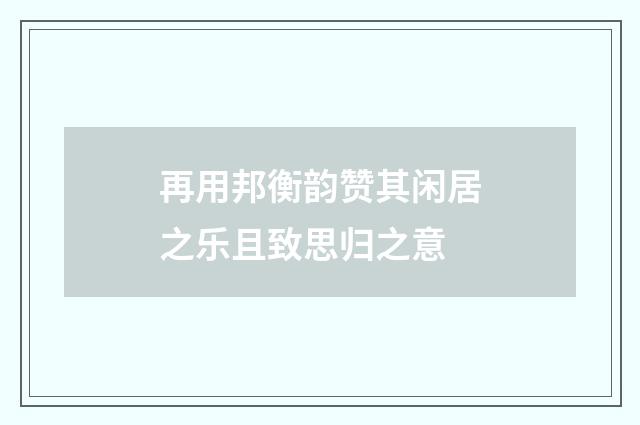 再用邦衡韵赞其闲居之乐且致思归之意