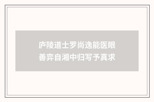 庐陵道士罗尚逸能医眼善弈自湘中归写予真求