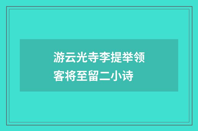 游云光寺李提举领客将至留二小诗