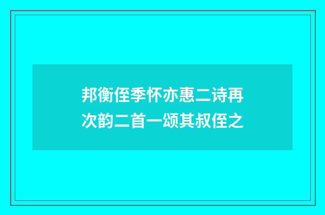 邦衡侄季怀亦惠二诗再次韵二首一颂其叔侄之