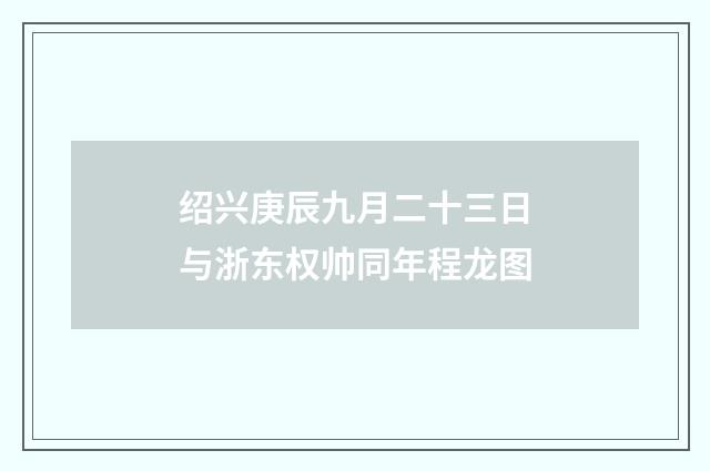 绍兴庚辰九月二十三日与浙东权帅同年程龙图