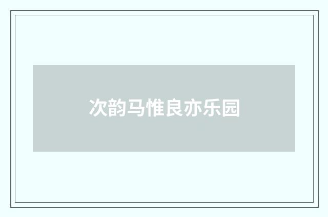 次韵马惟良亦乐园