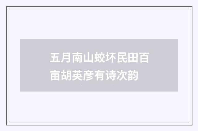 五月南山蛟坏民田百亩胡英彦有诗次韵